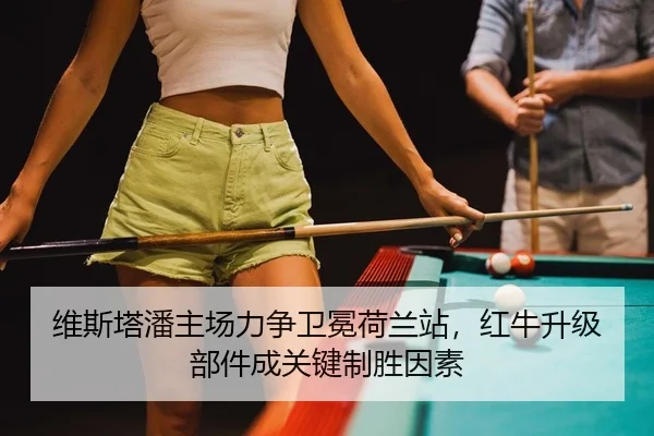 维斯塔潘主场力争卫冕荷兰站，红牛升级部件成关键制胜因素